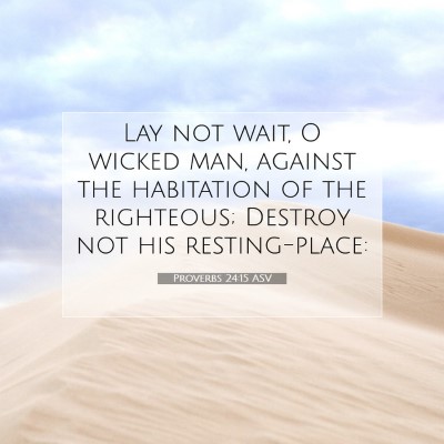 Picture 07 - Proverbs 24:15 ASV - Lay not wait, O wicked man, against the - Bible Verse Picture