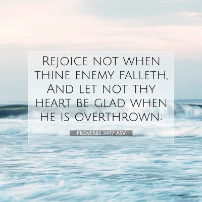Picture 07 - Proverbs 24:17 ASV - Rejoice not when thine enemy falleth, And let not - Bible Verse Picture