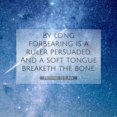 Picture 07 - Proverbs 25:15 ASV - By long forbearing is a ruler persuaded, And a - Bible Verse Picture