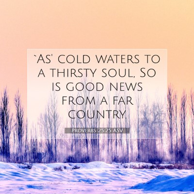 Picture 07 - Proverbs 25:25 ASV - `As' cold waters to a thirsty soul, So is good - Bible Verse Picture