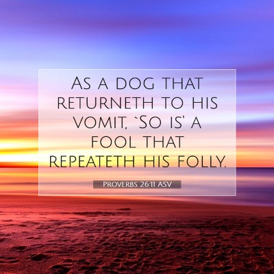 Picture 07 - Proverbs 26:11 ASV - As a dog that returneth to his vomit, `So is' a - Bible Verse Picture