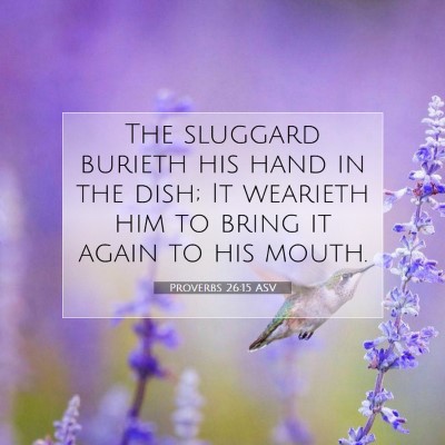 Picture 07 - Proverbs 26:15 ASV - The sluggard burieth his hand in the dish; It - Bible Verse Picture