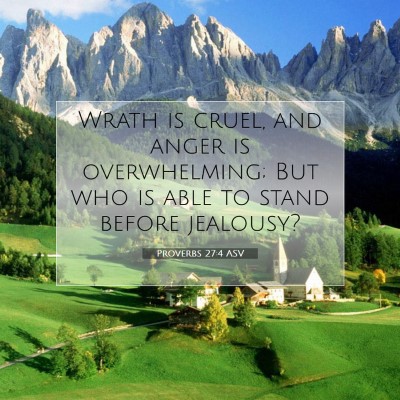 Picture 07 - Proverbs 27:4 ASV - Wrath is cruel, and anger is overwhelming; But - Bible Verse Picture