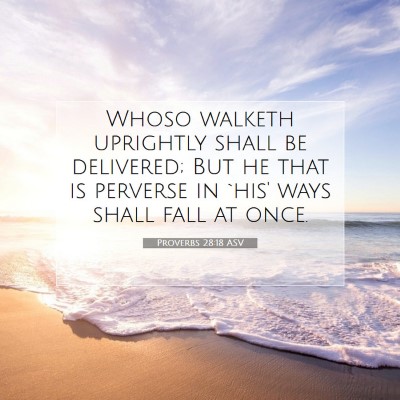 Picture 07 - Proverbs 28:18 ASV - Whoso walketh uprightly shall be delivered; But - Bible Verse Picture