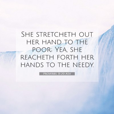 Picture 07 - Proverbs 31:20 ASV - She stretcheth out her hand to the poor; Yea, she - Bible Verse Picture