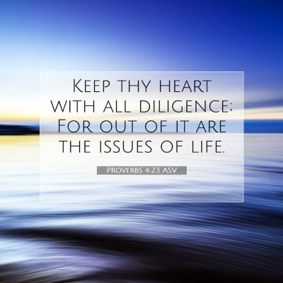 Picture 07 - Proverbs 4:23 ASV - Keep thy heart with all diligence; For out of it - Bible Verse Picture