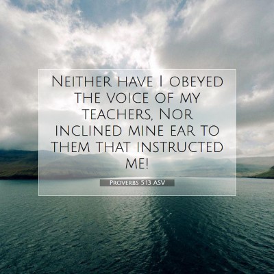 Picture 07 - Proverbs 5:13 ASV - Neither have I obeyed the voice of my teachers, - Bible Verse Picture