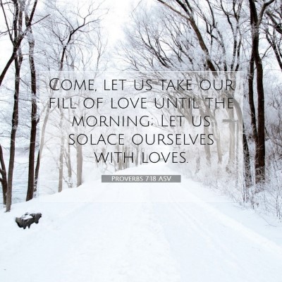 Picture 07 - Proverbs 7:18 ASV - Come, let us take our fill of love until the - Bible Verse Picture