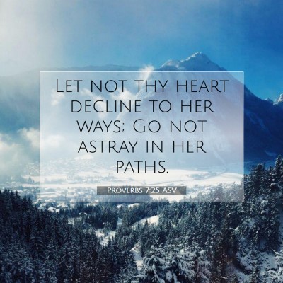 Picture 07 - Proverbs 7:25 ASV - Let not thy heart decline to her ways; Go not - Bible Verse Picture