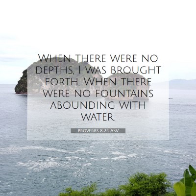 Picture 07 - Proverbs 8:24 ASV - When there were no depths, I was brought forth, - Bible Verse Picture