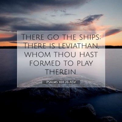 Picture 07 - Psalms 104:26 ASV - There go the ships; There is leviathan, whom thou - Bible Verse Picture