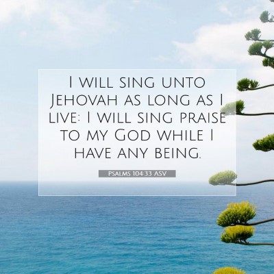 Picture 07 - Psalms 104:33 ASV - I will sing unto Jehovah as long as I live: I - Bible Verse Picture