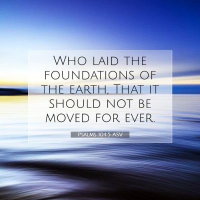 Picture 07 - Psalms 104:5 ASV - Who laid the foundations of the earth, That it - Bible Verse Picture