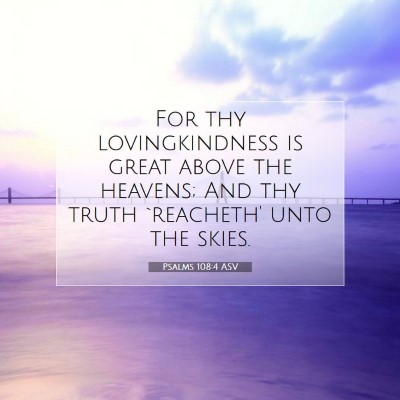 Picture 07 - Psalms 108:4 ASV - For thy lovingkindness is great above the - Bible Verse Picture