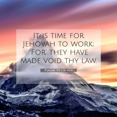 Picture 07 - Psalms 119:126 ASV - It is time for Jehovah to work; `For' they have - Bible Verse Picture