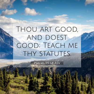 Picture 07 - Psalms 119:68 ASV - Thou art good, and doest good; Teach me thy - Bible Verse Picture