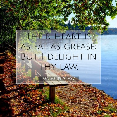 Picture 07 - Psalms 119:70 ASV - Their heart is as fat as grease; But I delight in - Bible Verse Picture