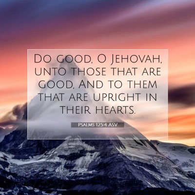 Picture 07 - Psalms 125:4 ASV - Do good, O Jehovah, unto those that are good, And - Bible Verse Picture
