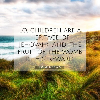 Picture 07 - Psalms 127:3 ASV - Lo, children are a heritage of Jehovah; `And' the - Bible Verse Picture