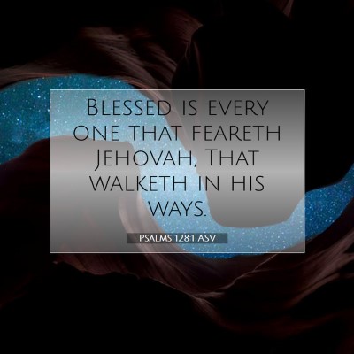 Picture 07 - Psalms 128:1 ASV - Blessed is every one that feareth Jehovah, That - Bible Verse Picture