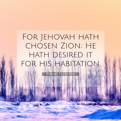 Picture 07 - Psalms 132:13 ASV - For Jehovah hath chosen Zion; He hath desired it - Bible Verse Picture