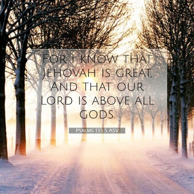 Picture 07 - Psalms 135:5 ASV - For I know that Jehovah is great, And that our - Bible Verse Picture