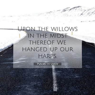 Picture 07 - Psalms 137:2 ASV - Upon the willows in the midst thereof We hanged - Bible Verse Picture