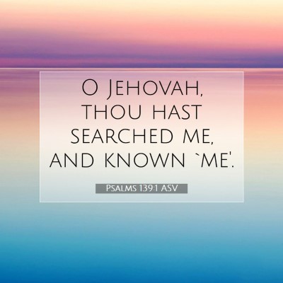Picture 07 - Psalms 139:1 ASV - O Jehovah, thou hast searched me, and known - Bible Verse Picture
