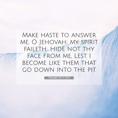 Picture 07 - Psalms 143:7 ASV - Make haste to answer me, O Jehovah; my spirit - Bible Verse Picture