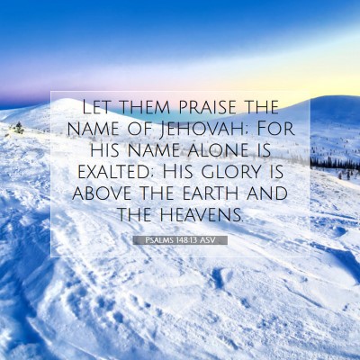 Picture 07 - Psalms 148:13 ASV - Let them praise the name of Jehovah; For his name - Bible Verse Picture