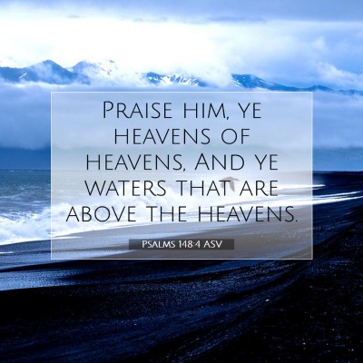 Picture 07 - Psalms 148:4 ASV - Praise him, ye heavens of heavens, And ye waters - Bible Verse Picture