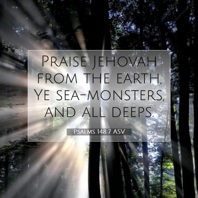 Picture 07 - Psalms 148:7 ASV - Praise Jehovah from the earth, Ye sea-monsters, - Bible Verse Picture