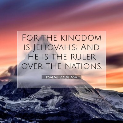 Picture 07 - Psalms 22:28 ASV - For the kingdom is Jehovah's; And he is the ruler - Bible Verse Picture