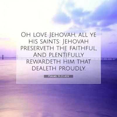 Picture 07 - Psalms 31:23 ASV - Oh love Jehovah, all ye his saints: Jehovah - Bible Verse Picture