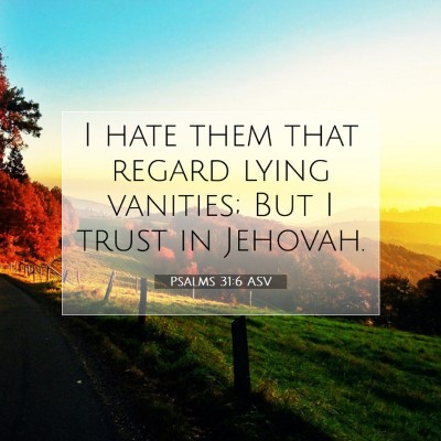 Picture 07 - Psalms 31:6 ASV - I hate them that regard lying vanities; But I - Bible Verse Picture