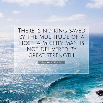 Picture 07 - Psalms 33:16 ASV - There is no king saved by the multitude of a - Bible Verse Picture