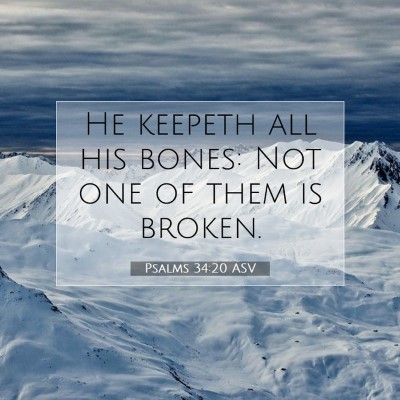 Picture 07 - Psalms 34:20 ASV - He keepeth all his bones: Not one of them is - Bible Verse Picture