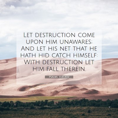 Picture 07 - Psalms 35:8 ASV - Let destruction come upon him unawares; And let - Bible Verse Picture