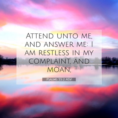 Picture 07 - Psalms 55:2 ASV - Attend unto me, and answer me: I am restless in - Bible Verse Picture