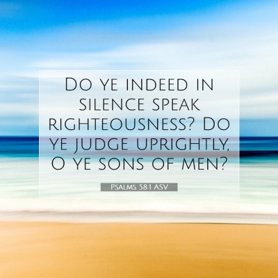 Picture 07 - Psalms 58:1 ASV - Do ye indeed in silence speak righteousness? Do - Bible Verse Picture