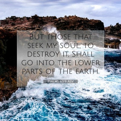 Picture 07 - Psalms 63:9 ASV - But those that seek my soul, to destroy it, Shall - Bible Verse Picture