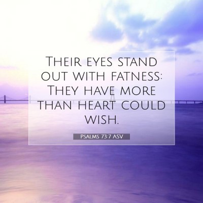 Picture 07 - Psalms 73:7 ASV - Their eyes stand out with fatness: They have more - Bible Verse Picture