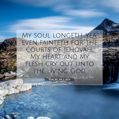 Picture 07 - Psalms 84:2 ASV - My soul longeth, yea, even fainteth for the - Bible Verse Picture