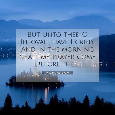 Picture 07 - Psalms 88:13 ASV - But unto thee, O Jehovah, have I cried; And in - Bible Verse Picture