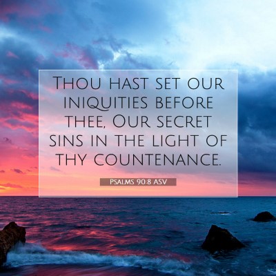 Picture 07 - Psalms 90:8 ASV - Thou hast set our iniquities before thee, Our - Bible Verse Picture