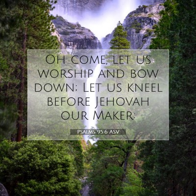 Picture 07 - Psalms 95:6 ASV - Oh come, let us worship and bow down; Let us - Bible Verse Picture