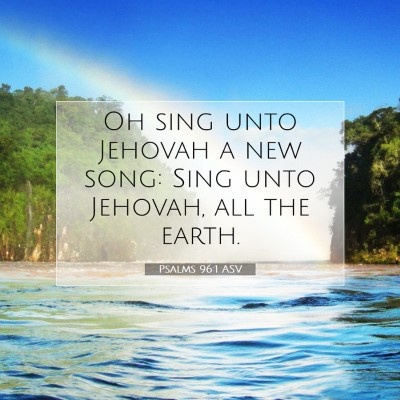 Picture 07 - Psalms 96:1 ASV - Oh sing unto Jehovah a new song: Sing unto - Bible Verse Picture