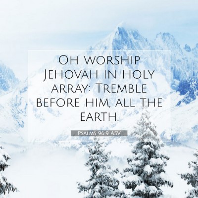 Picture 07 - Psalms 96:9 ASV - Oh worship Jehovah in holy array: Tremble before - Bible Verse Picture