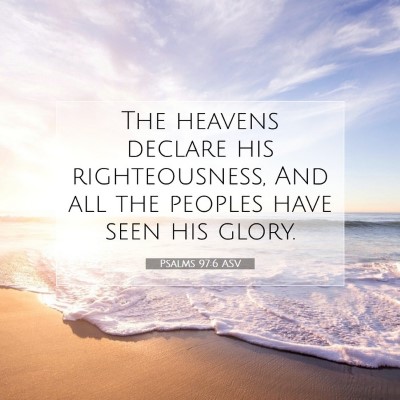 Picture 07 - Psalms 97:6 ASV - The heavens declare his righteousness, And all - Bible Verse Picture