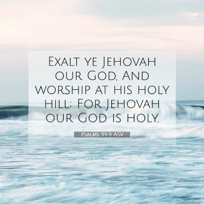 Picture 07 - Psalms 99:9 ASV - Exalt ye Jehovah our God, And worship at his holy - Bible Verse Picture